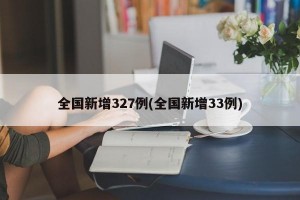 全国新增327例(全国新增33例)