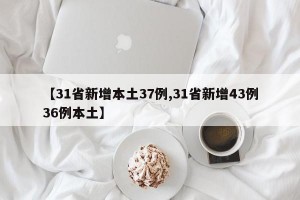 【31省新增本土37例,31省新增43例36例本土】