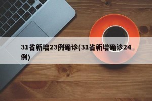 31省新增23例确诊(31省新增确诊24例)