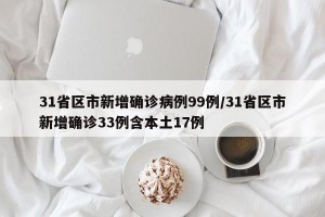 31省区市新增确诊病例99例/31省区市新增确诊33例含本土17例