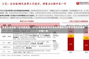 黄金价格波动下的消费趋势，2023年黄金首饰市场深度解析今日黄金首饰价格多少钱一克