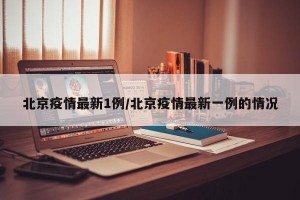 北京疫情最新1例/北京疫情最新一例的情况