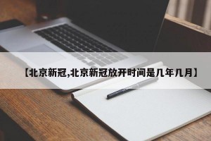 【北京新冠,北京新冠放开时间是几年几月】