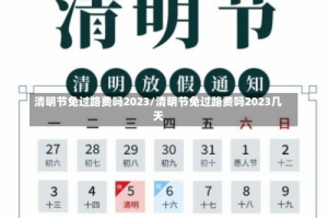 清明节免过路费吗2023/清明节免过路费吗2023几天