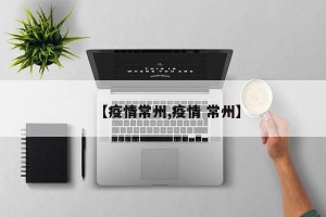 【疫情常州,疫情 常州】