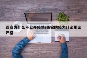 西安为什么不公开疫情/西安防疫为什么那么严格