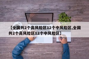 【全国共2个高风险区12个中风险区,全国共2个高风险区12个中风险区】