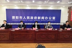 河南濮阳疫情最新动态，防控措施升级 社区防控成效显著河南濮阳疫情最新消息