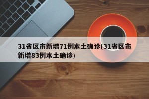 31省区市新增71例本土确诊(31省区市新增83例本土确诊)