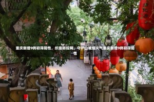 重庆新增9例初筛阳性，织密防控网，守护山城烟火气重庆新增9例初筛阳性