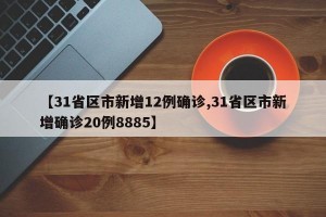 【31省区市新增12例确诊,31省区市新增确诊20例8885】