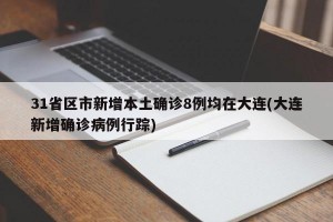 31省区市新增本土确诊8例均在大连(大连新增确诊病例行踪)