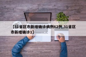 【31省区市新增确诊病例62例,31省区市新增确诊1】