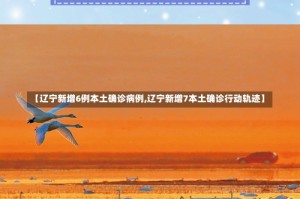 【辽宁新增6例本土确诊病例,辽宁新增7本土确诊行动轨迹】