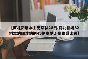 【河北新增本土无症状28例,河北新增82例本地确诊病例49例本地无症状感染者】