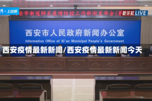 西安疫情最新新闻/西安疫情最新新闻今天