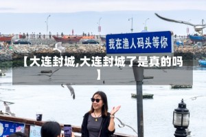 【大连封城,大连封城了是真的吗】