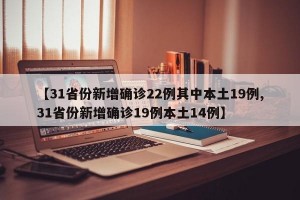 【31省份新增确诊22例其中本土19例,31省份新增确诊19例本土14例】