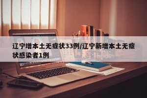 辽宁增本土无症状33例/辽宁新增本土无症状感染者1例
