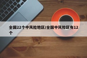全国22个中风险地区/全国中风险区有12个