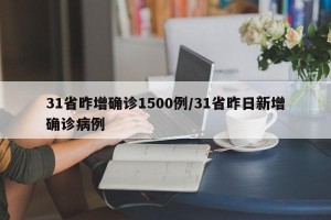 31省昨增确诊1500例/31省昨日新增确诊病例