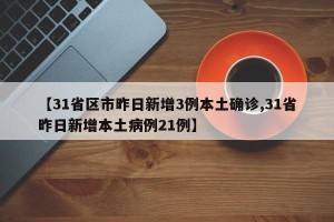 【31省区市昨日新增3例本土确诊,31省昨日新增本土病例21例】