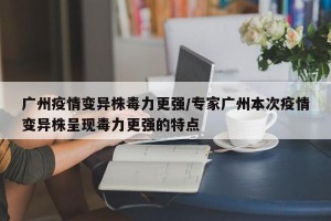 广州疫情变异株毒力更强/专家广州本次疫情变异株呈现毒力更强的特点