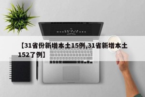 【31省份新增本土15例,31省新增本土152了例】