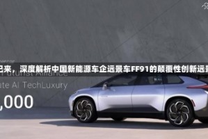 未来已来，深度解析中国新能源车企远景车FF91的颠覆性创新远景车