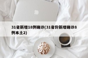 31省新增18例确诊(31省份新增确诊8例本土2)