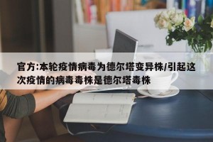 官方:本轮疫情病毒为德尔塔变异株/引起这次疫情的病毒毒株是德尔塔毒株