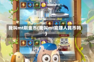 我叫mt刷金币(我叫mt能赚人民币吗)