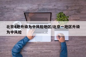 北京4地升级为中风险地区/北京一地区升级为中风险
