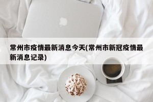 常州市疫情最新消息今天(常州市新冠疫情最新消息记录)