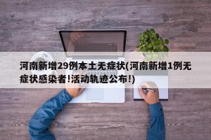河南新增29例本土无症状(河南新增1例无症状感染者!活动轨迹公布!)