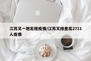 江苏又一地出现疫情/江苏又排查出2711人疫情