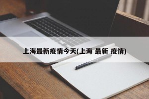 上海最新疫情今天(上海 最新 疫情)