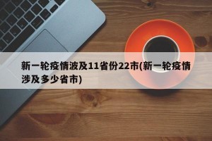 新一轮疫情波及11省份22市(新一轮疫情涉及多少省市)
