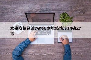 本轮疫情已涉7省份/本轮疫情涉14省27市