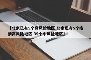 【北京已有5个高风险地区,北京现有5个疫情高风险地区 39个中风险地区】