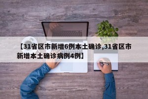 【31省区市新增6例本土确诊,31省区市新增本土确诊病例4例】