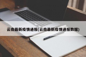 云南最新疫情通报(云南最新疫情通报数据)