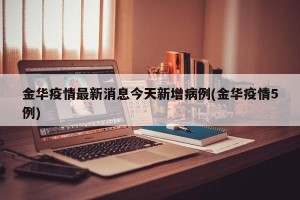 金华疫情最新消息今天新增病例(金华疫情5例)