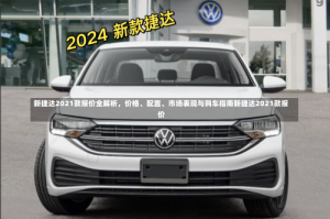 新捷达2021款报价全解析，价格、配置、市场表现与购车指南新捷达2021款报价