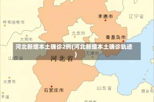 河北新增本土确诊2例(河北新增本土确诊轨迹)