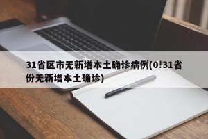 31省区市无新增本土确诊病例(0!31省份无新增本土确诊)
