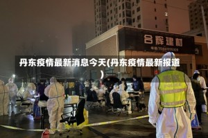 丹东疫情最新消息今天(丹东疫情最新报道)