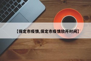【保定市疫情,保定市疫情放开时间】