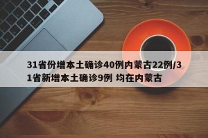 31省份增本土确诊40例内蒙古22例/31省新增本土确诊9例 均在内蒙古