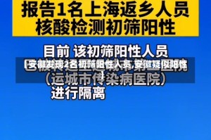 【安徽发现2名初筛阳性人员,安徽疑似阳性】